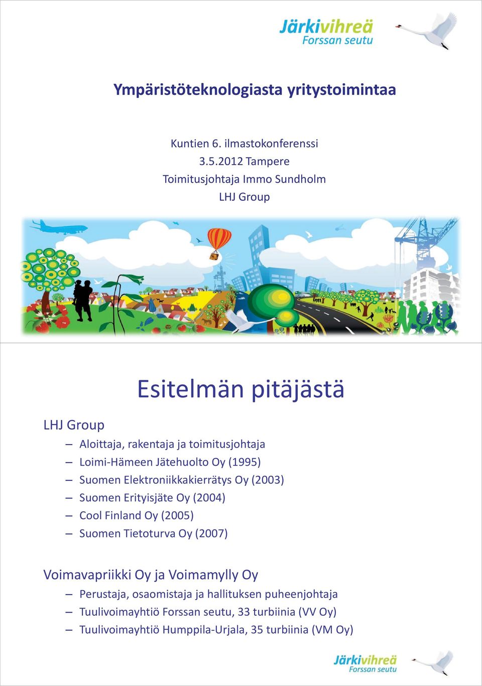 Jätehuolto Oy (1995) Suomen Elektroniikkakierrätys Oy (2003) Suomen Erityisjäte Oy (2004) Cool Finland Oy (2005) Suomen Tietoturva Oy