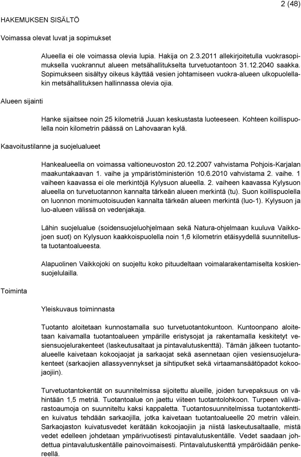 Sopimukseen sisältyy oikeus käyttää vesien johtamiseen vuokra-alueen ulkopuolellakin metsähallituksen hallinnassa olevia ojia. Hanke sijaitsee noin 25 kilometriä Juuan keskustasta luoteeseen.