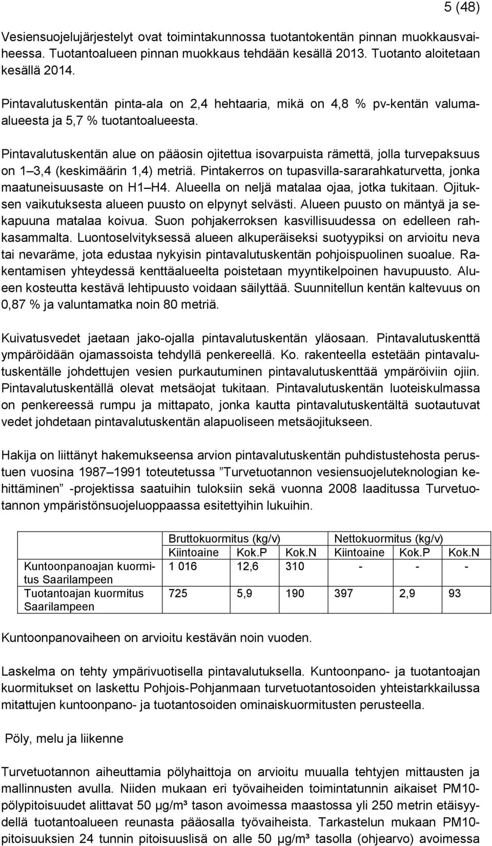 Pintavalutuskentän alue on pääosin ojitettua isovarpuista rämettä, jolla turvepaksuus on 1 3,4 (keskimäärin 1,4) metriä. Pintakerros on tupasvilla-sararahkaturvetta, jonka maatuneisuusaste on H1 H4.