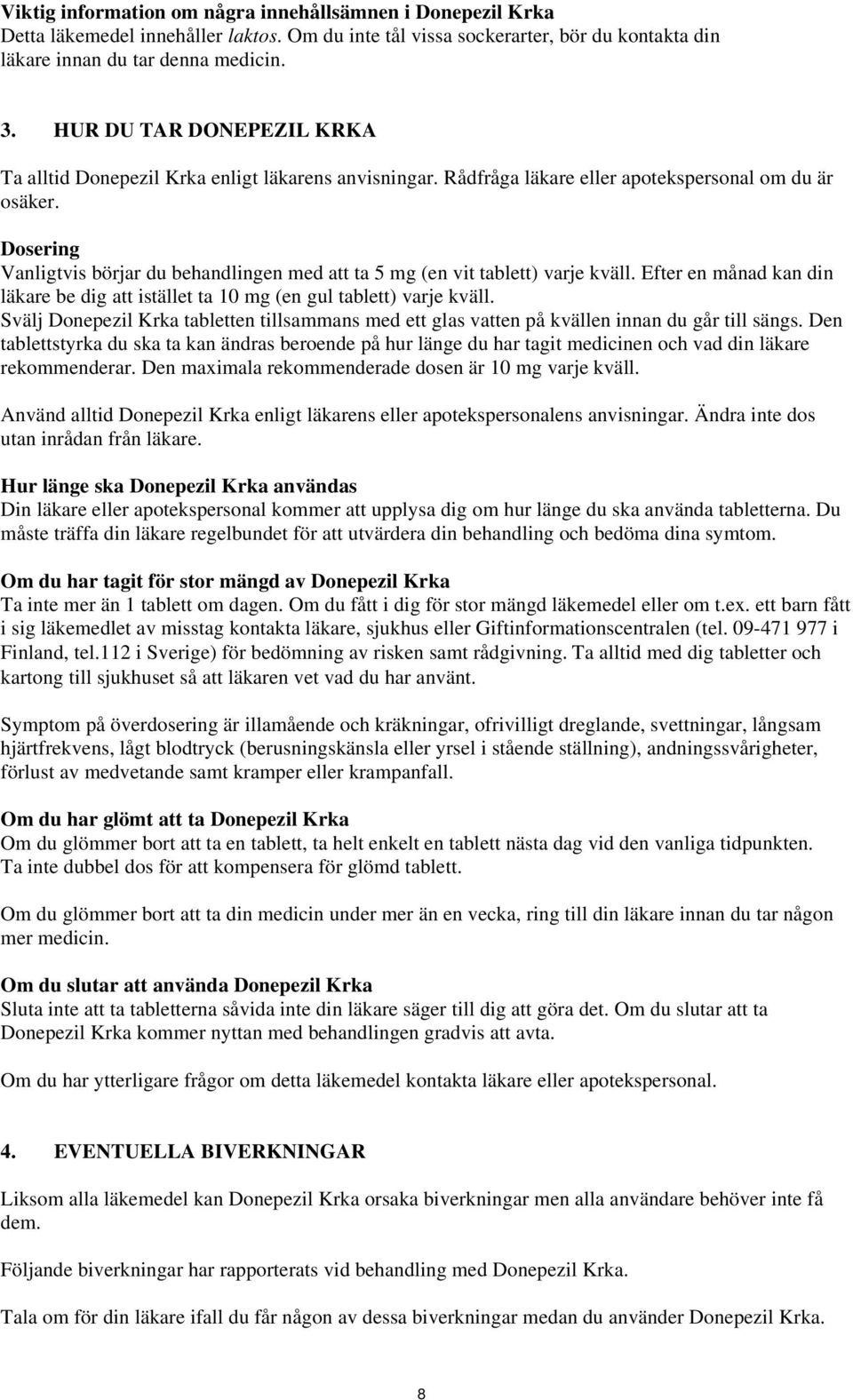 Dosering Vanligtvis börjar du behandlingen med att ta 5 mg (en vit tablett) varje kväll. Efter en månad kan din läkare be dig att istället ta 10 mg (en gul tablett) varje kväll.