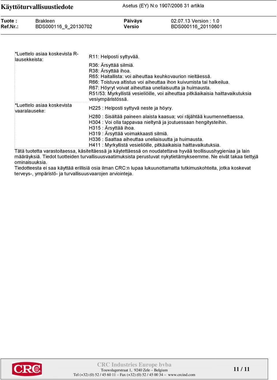 R51/53: Myrkyllistä vesieliöille, voi aiheuttaa pitkäaikaisia haittavaikutuksia vesiympäristössä. H225 : Helposti syttyvä neste ja höyry.