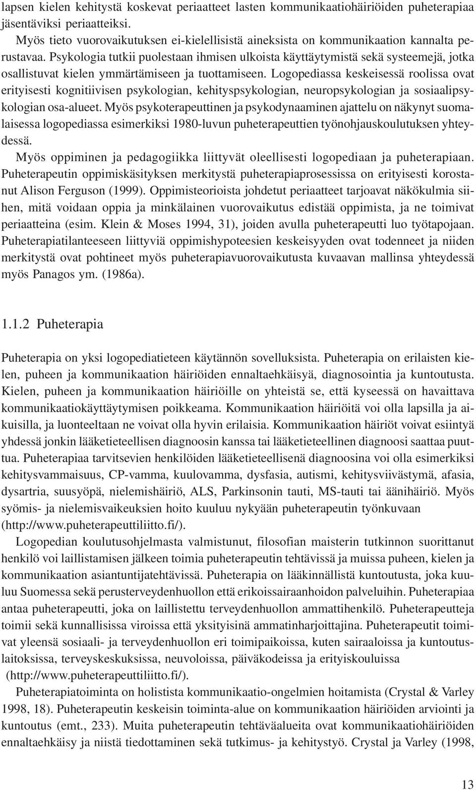 Psykologia tutkii puolestaan ihmisen ulkoista käyttäytymistä sekä systeemejä, jotka osallistuvat kielen ymmärtämiseen ja tuottamiseen.