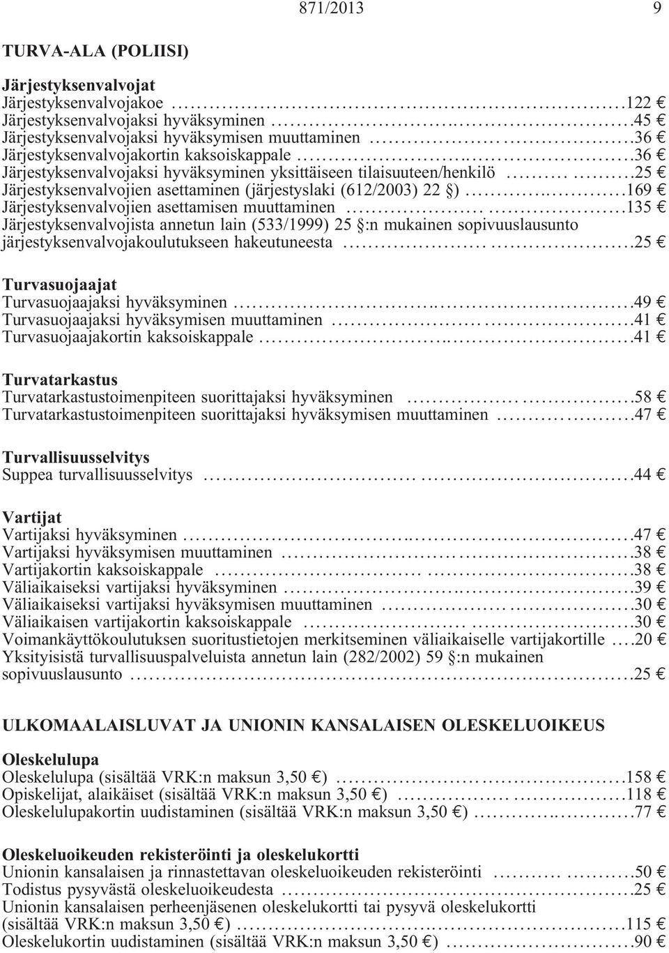 ..169 Järjestyksenvalvojien asettamisen muuttaminen......135 Järjestyksenvalvojista annetun lain (533/1999) 25 :n mukainen sopivuuslausunto järjestyksenvalvojakoulutukseen hakeutuneesta.