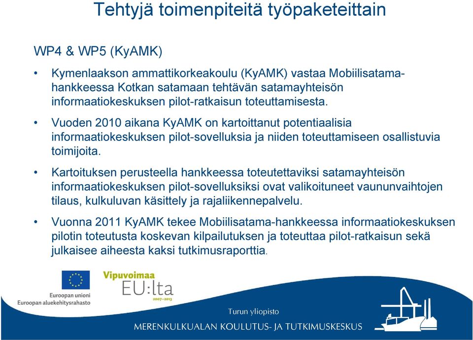 Kartoituksen perusteella hankkeessa toteutettaviksi satamayhteisön informaatiokeskuksen pilot-sovelluksiksi ovat valikoituneet vaununvaihtojen tilaus, kulkuluvan käsittely ja