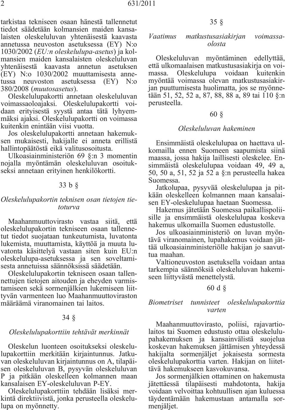 (muutosasetus). Oleskelulupakortti annetaan oleskeluluvan voimassaoloajaksi. Oleskelulupakortti voidaan erityisestä syystä antaa tätä lyhyemmäksi ajaksi.