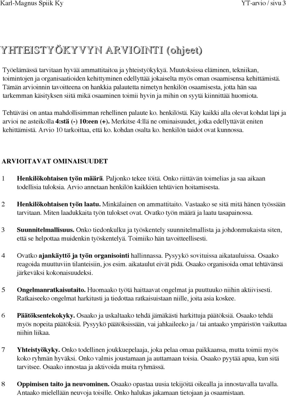 Tämän arvioinnin tavoitteena on hankkia palautetta nimetyn henkilön osaamisesta, jotta hän saa tarkemman käsityksen siitä mikä osaaminen toimii hyvin ja mihin on syytä kiinnittää huomiota.