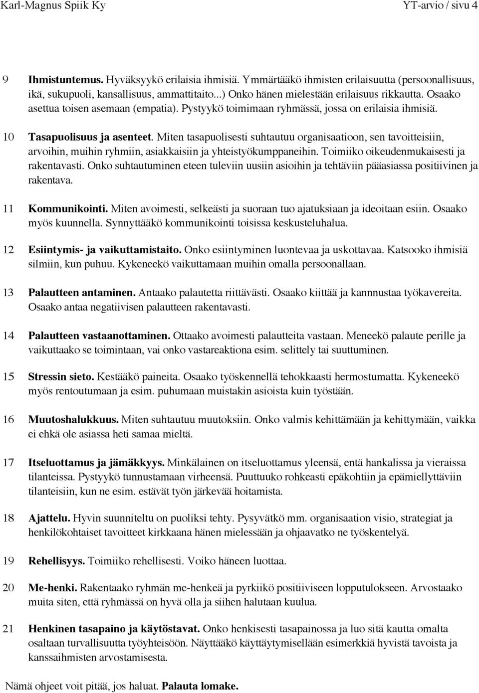 Miten tasapuolisesti suhtautuu organisaatioon, sen tavoitteisiin, arvoihin, muihin ryhmiin, asiakkaisiin ja yhteistyökumppaneihin. Toimiiko oikeudenmukaisesti ja rakentavasti.