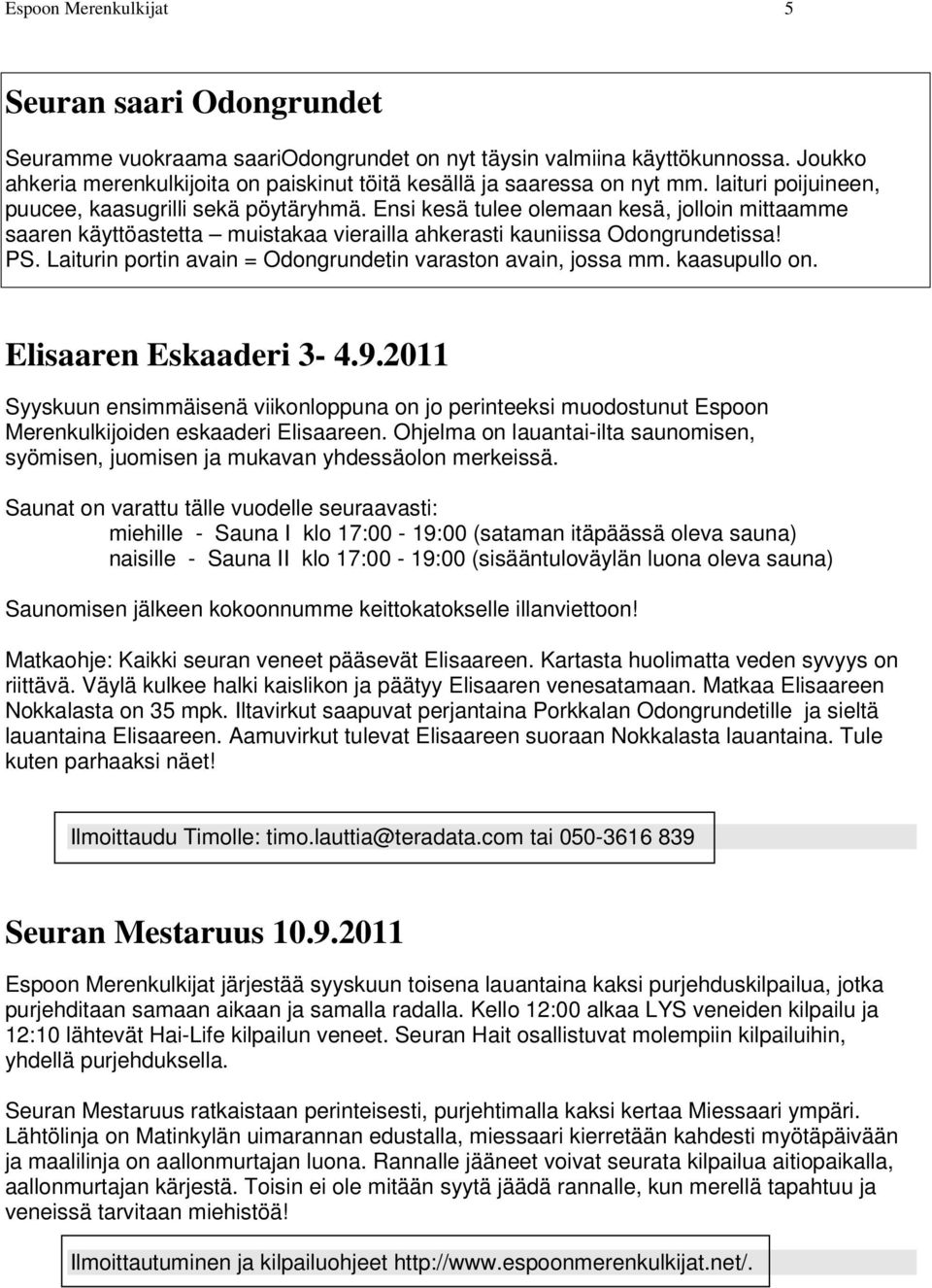 Ensi kesä tulee olemaan kesä, jolloin mittaamme saaren käyttöastetta muistakaa vierailla ahkerasti kauniissa Odongrundetissa! PS. Laiturin portin avain = Odongrundetin varaston avain, jossa mm.