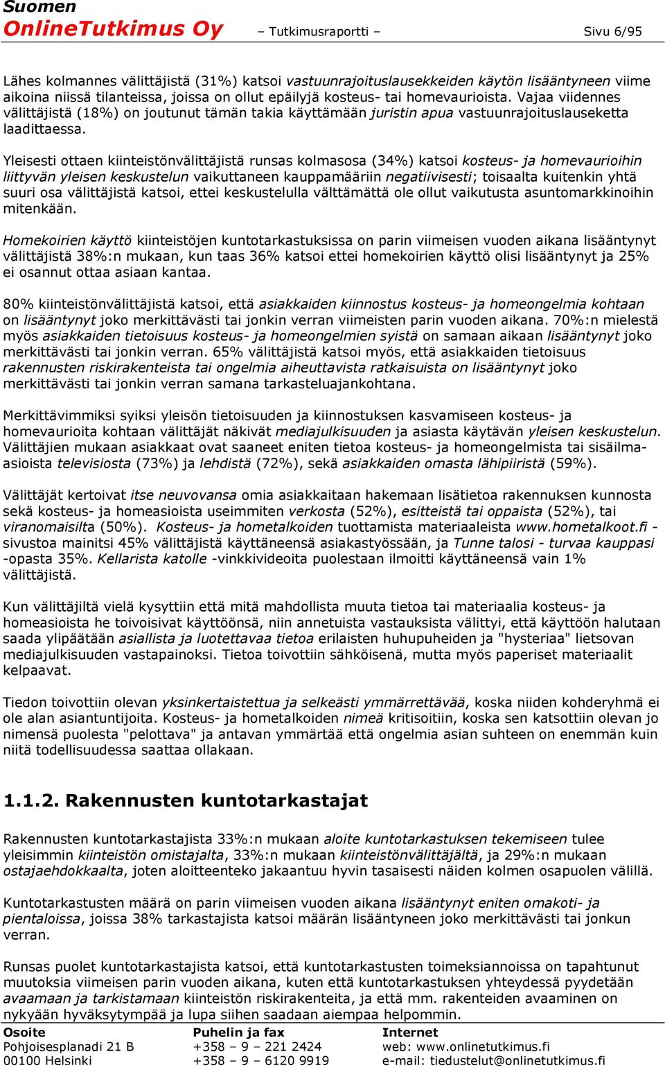 Yleisesti ottaen kiinteistönvälittäjistä runsas kolmasosa (34%) katsoi kosteus- ja homevaurioihin liittyvän yleisen keskustelun vaikuttaneen kauppamääriin negatiivisesti; toisaalta kuitenkin yhtä