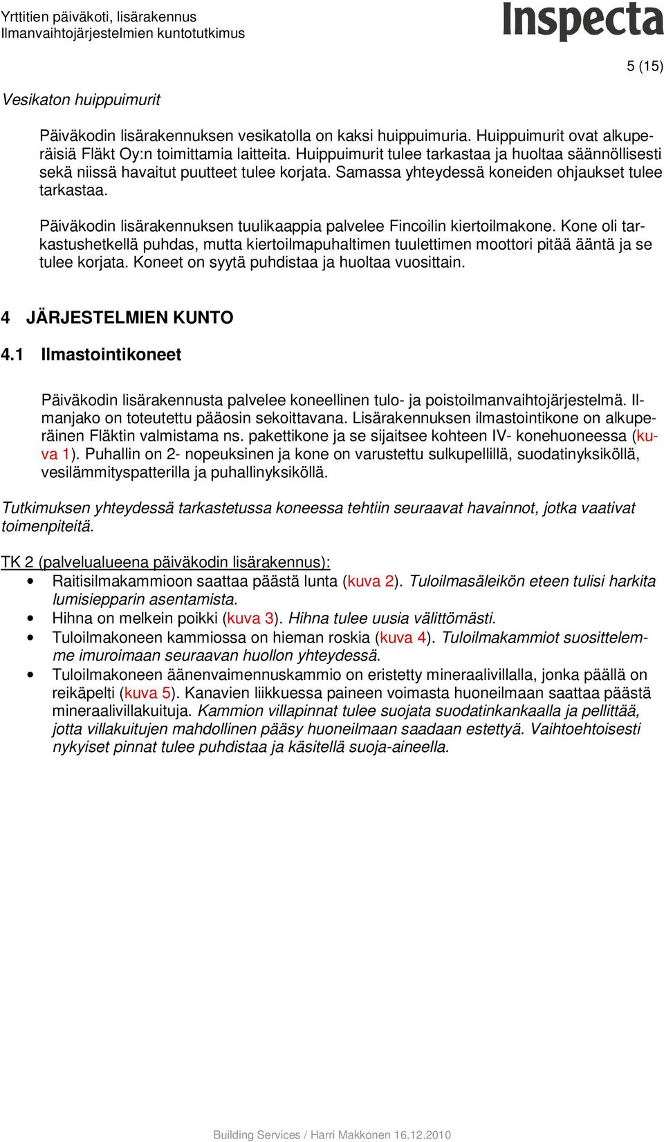 Päiväkodin lisärakennuksen tuulikaappia palvelee Fincoilin kiertoilmakone. Kone oli tarkastushetkellä puhdas, mutta kiertoilmapuhaltimen tuulettimen moottori pitää ääntä ja se tulee korjata.