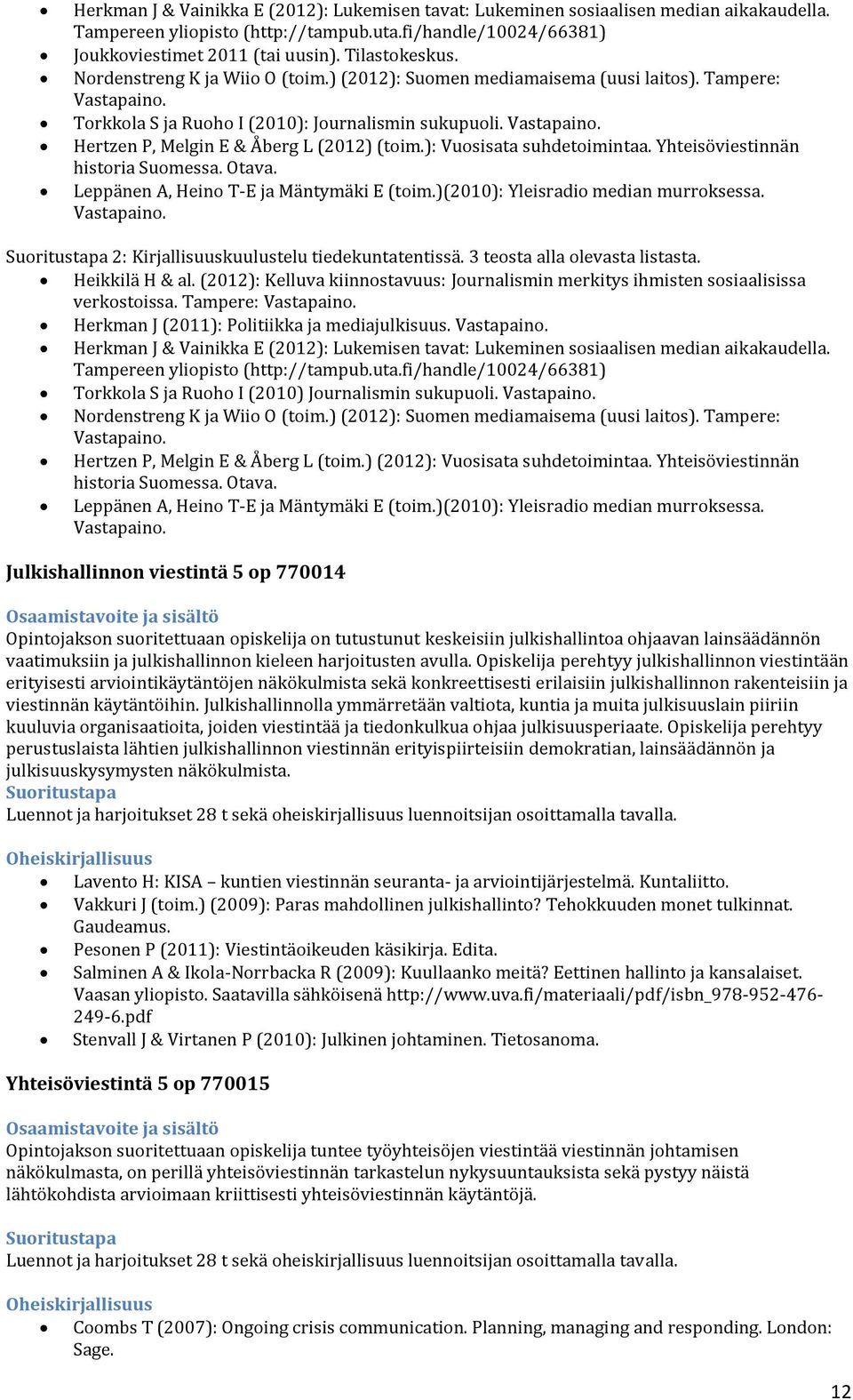 ): Vuosisata suhdetoimintaa. Yhteisöviestinnän historia Suomessa. Otava. Leppänen A, Heino T-E ja Mäntymäki E (toim.)(2010): Yleisradio median murroksessa. Vastapaino.