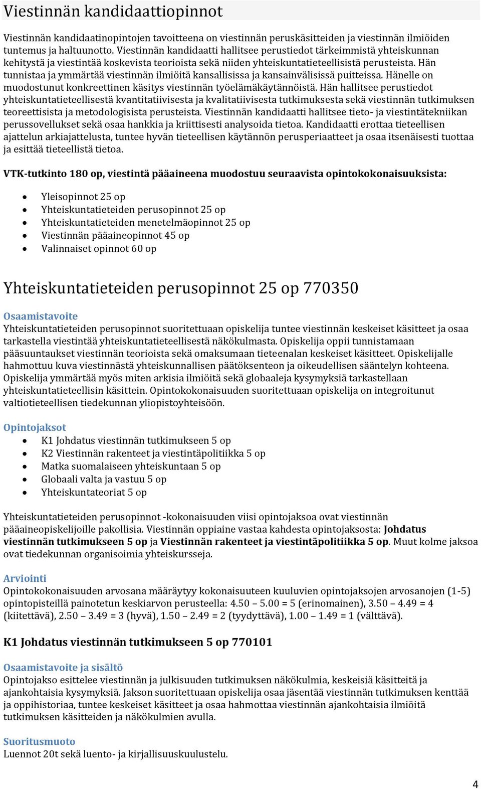 Hän tunnistaa ja ymmärtää viestinnän ilmiöitä kansallisissa ja kansainvälisissä puitteissa. Hänelle on muodostunut konkreettinen käsitys viestinnän työelämäkäytännöistä.