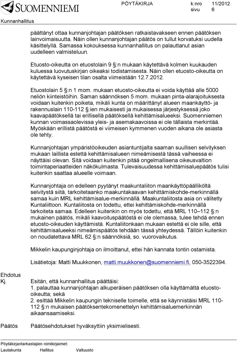 Näin ollen etuosto-oikeutta on käytettävä kyseisen tilan osalta viimeistään 12.7.2012. Etuostolain 5 :n 1 mom. mukaan etuosto-oikeutta ei voida käyttää alle 5000 neliön kiinteistöihin.