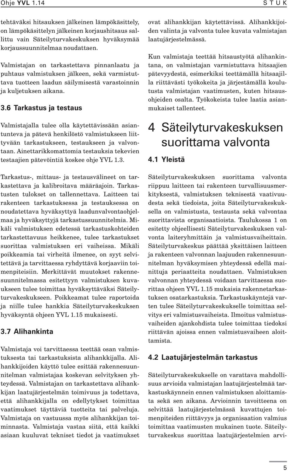 6 Tarkastus ja testaus Valmistajalla tulee olla käytettävissään asiantunteva ja pätevä henkilöstö valmistukseen liittyvään tarkastukseen, testaukseen ja valvontaan.