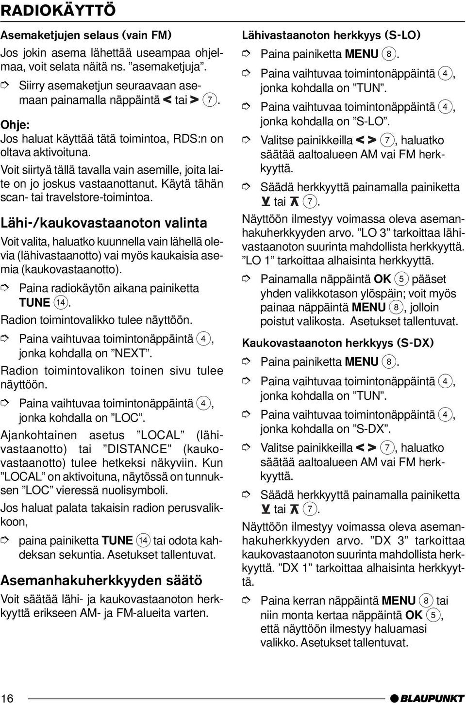 Lähi-/kaukovastaanoton valinta Voit valita, haluatko kuunnella vain lähellä olevia (lähivastaanotto) vai myös kaukaisia asemia (kaukovastaanotto). Paina radiokäytön aikana painiketta TUNE >.