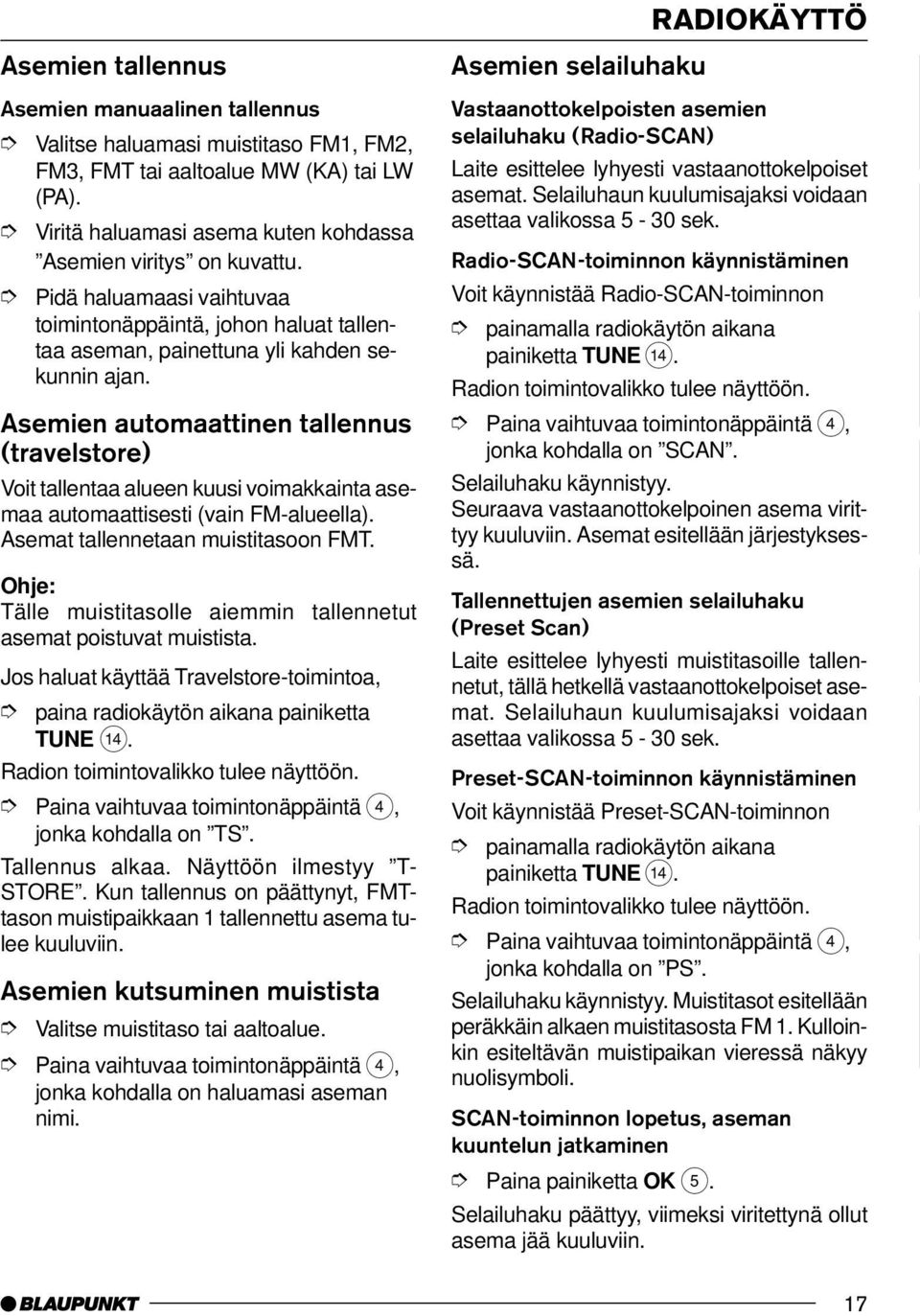 Asemien automaattinen tallennus (travelstore) Voit tallentaa alueen kuusi voimakkainta asemaa automaattisesti (vain FM-alueella). Asemat tallennetaan muistitasoon FMT.