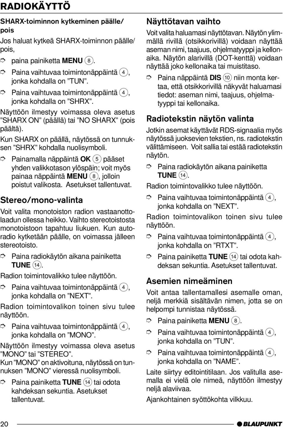 Stereo/mono-valinta Voit valita monotoiston radion vastaanottolaadun ollessa heikko. Vaihto stereotoistosta monotoistoon tapahtuu liukuen.