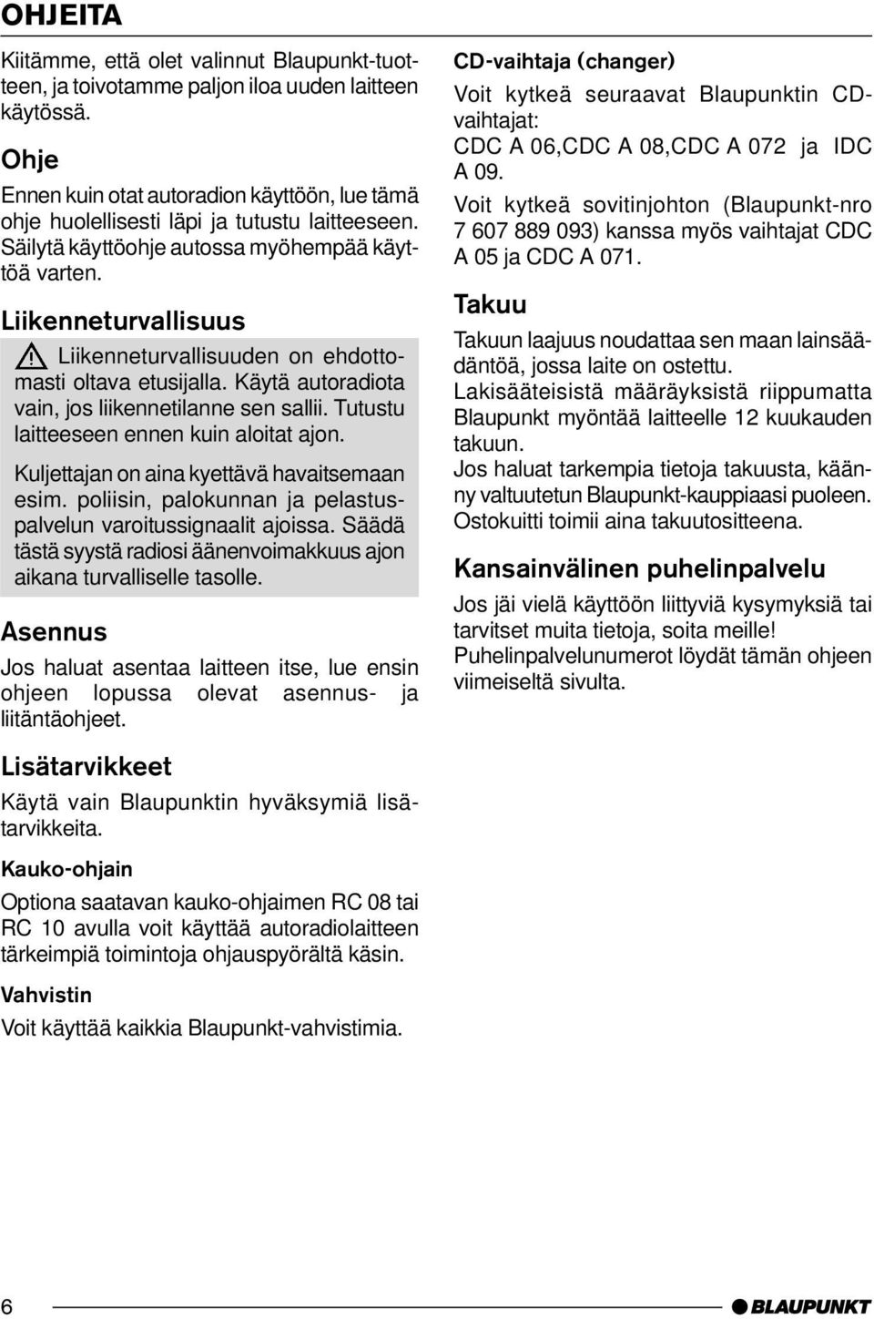 Liikenneturvallisuus Liikenneturvallisuuden on ehdottomasti oltava etusijalla. Käytä autoradiota vain, jos liikennetilanne sen sallii. Tutustu laitteeseen ennen kuin aloitat ajon.