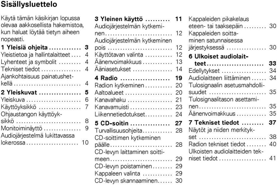 ....... 8 Monitoiminäyttö.... 9 Audiojärjestelmä lukittavassa lokerossa.... 10 3 Yleinen käyttö... 11 Audiojärjestelmän kytkeminen... 12 Audiojärjestelmän kytkeminen pois......... 12 Käyttötavan valinta.