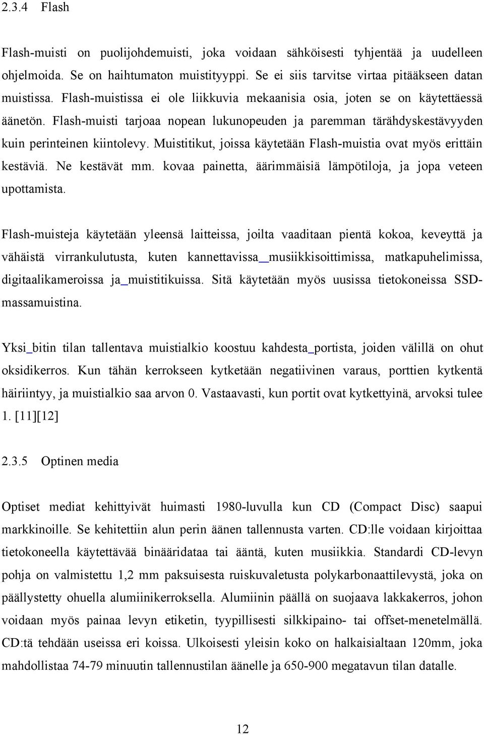 Muistitikut, joissa käytetään Flash-muistia ovat myös erittäin kestäviä. Ne kestävät mm. kovaa painetta, äärimmäisiä lämpötiloja, ja jopa veteen upottamista.