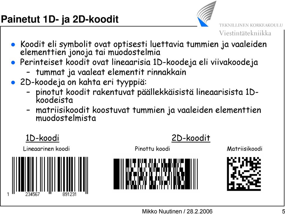 2D-koodeja on kahta eri tyyppiä: pinotut koodit rakentuvat päällekkäisistä lineaarisista 1Dkoodeista matriisikoodit