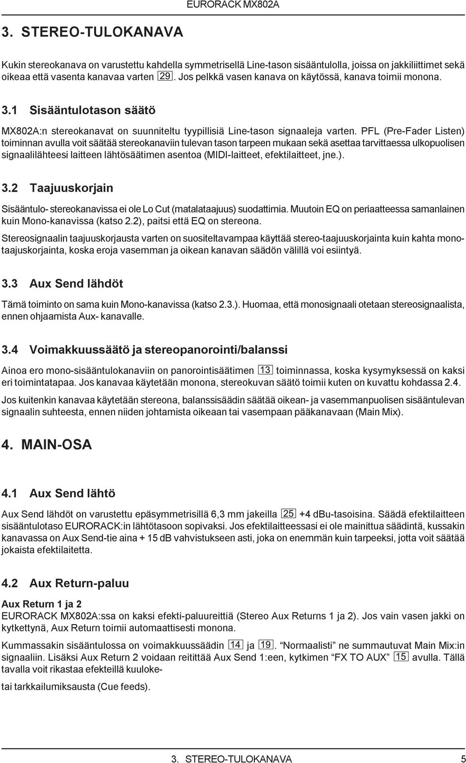 PFL (Pre-Fader Listen) toiminnan avulla voit säätää stereokanaviin tulevan tason tarpeen mukaan sekä asettaa tarvittaessa ulkopuolisen signaalilähteesi laitteen lähtösäätimen asentoa (MIDI-laitteet,