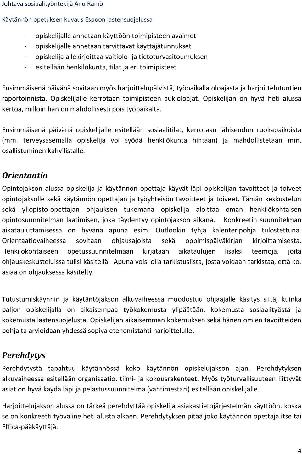 Opiskelijan on hyvä heti alussa kertoa, milloin hän on mahdollisesti pois työpaikalta. Ensimmäisenä päivänä opiskelijalle esitellään sosiaalitilat, kerrotaan lähiseudun ruokapaikoista (mm.