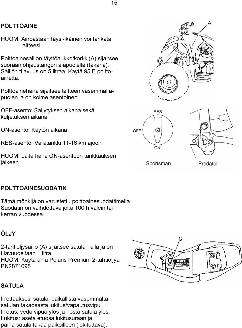 ON-asento: Käytön aikana RES-asento: Varatankki 11-16 km ajoon. HUOM! Laita hana ON-asentoon tankkauksen jälkeen. POLTTOAINESUODATIN Tämä mönkijä on varustettu polttoainesuodattimella.