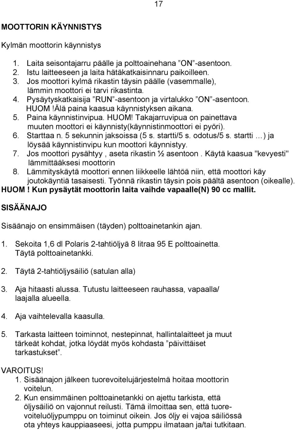 5. Paina käynnistinvipua. HUOM! Takajarruvipua on painettava muuten moottori ei käynnisty(käynnistinmoottori ei pyöri). 6. Starttaa n. 5 sekunnin jaksoissa (5 s. startti/5 s. odotus/5 s.