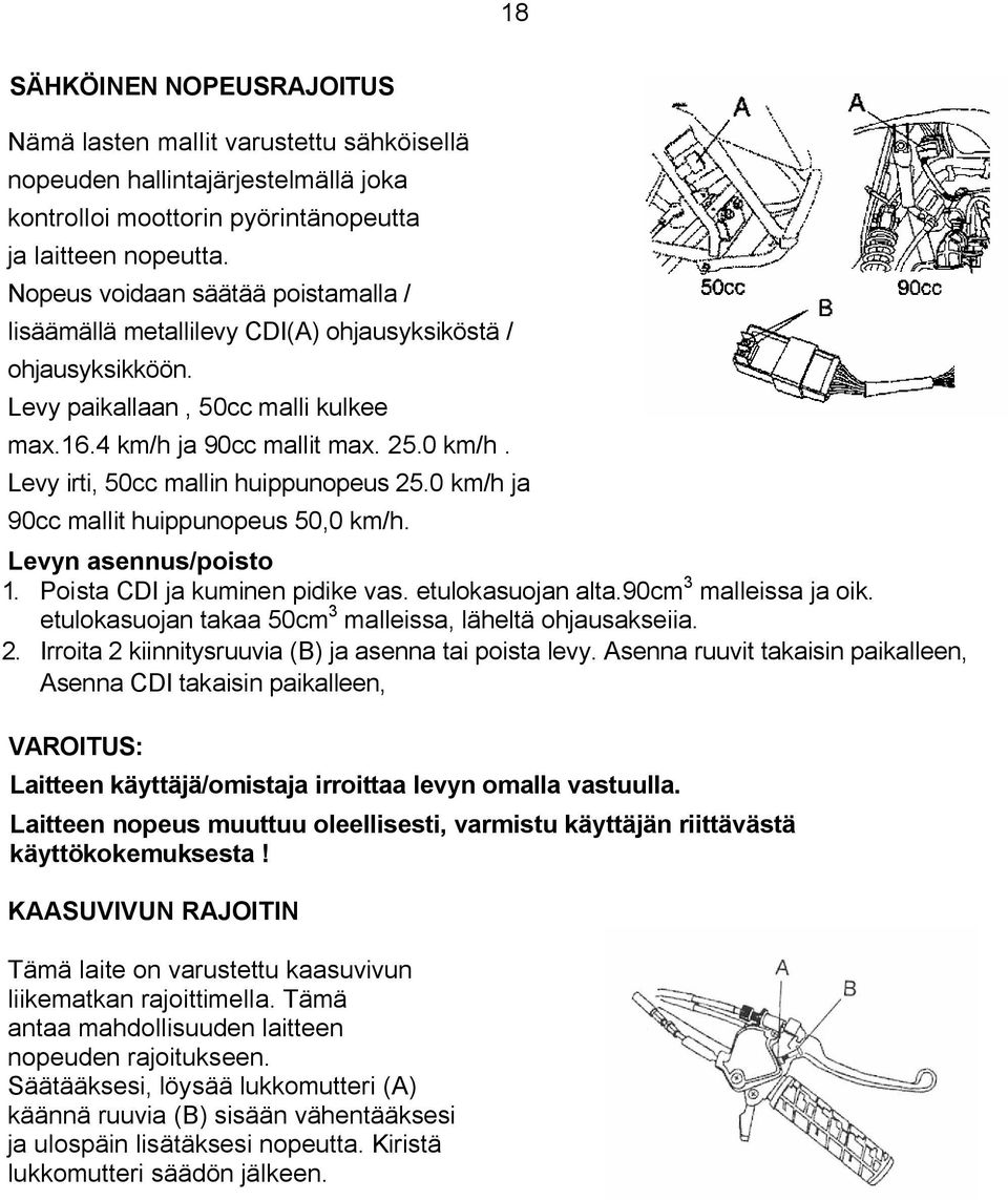 Levy irti, 50cc mallin huippunopeus 25.0 km/h ja 90cc mallit huippunopeus 50,0 km/h. Levyn asennus/poisto 1. Poista CDI ja kuminen pidike vas. etulokasuojan alta.90cm 3 malleissa ja oik.