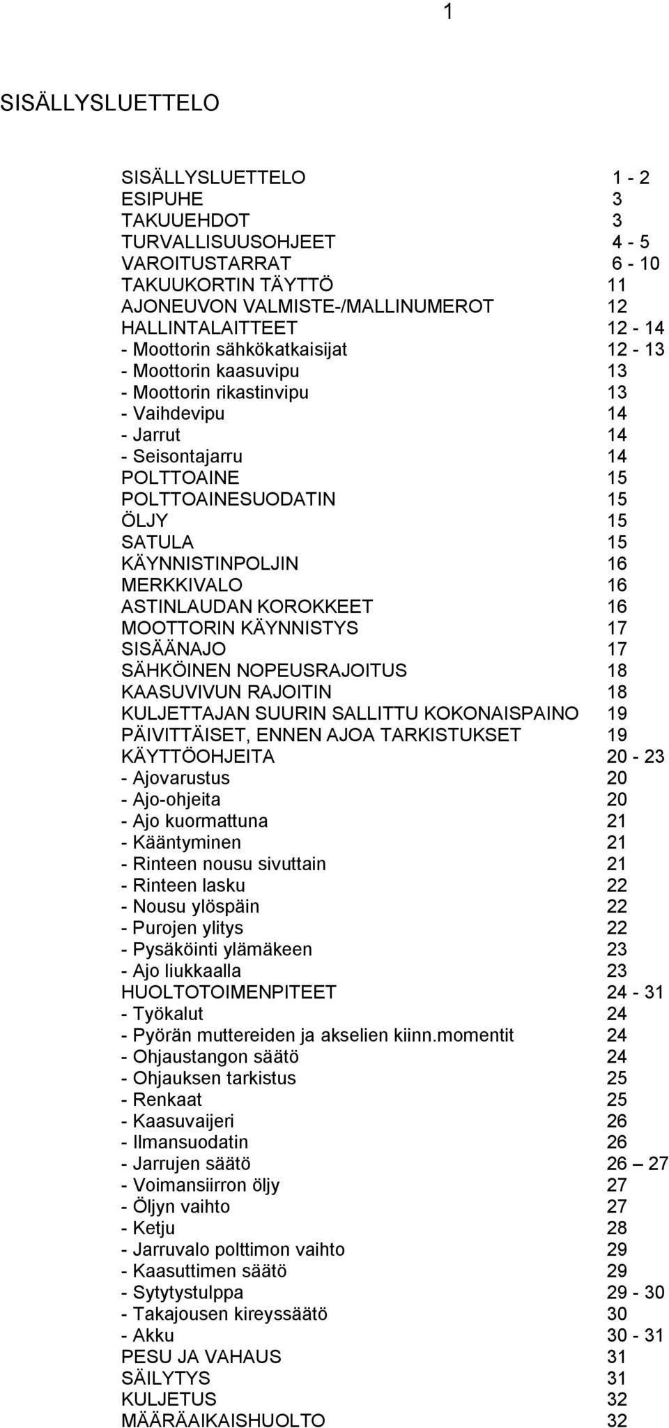 MERKKIVALO 16 ASTINLAUDAN KOROKKEET 16 MOOTTORIN KÄYNNISTYS 17 SISÄÄNAJO 17 SÄHKÖINEN NOPEUSRAJOITUS 18 KAASUVIVUN RAJOITIN 18 KULJETTAJAN SUURIN SALLITTU KOKONAISPAINO 19 PÄIVITTÄISET, ENNEN AJOA