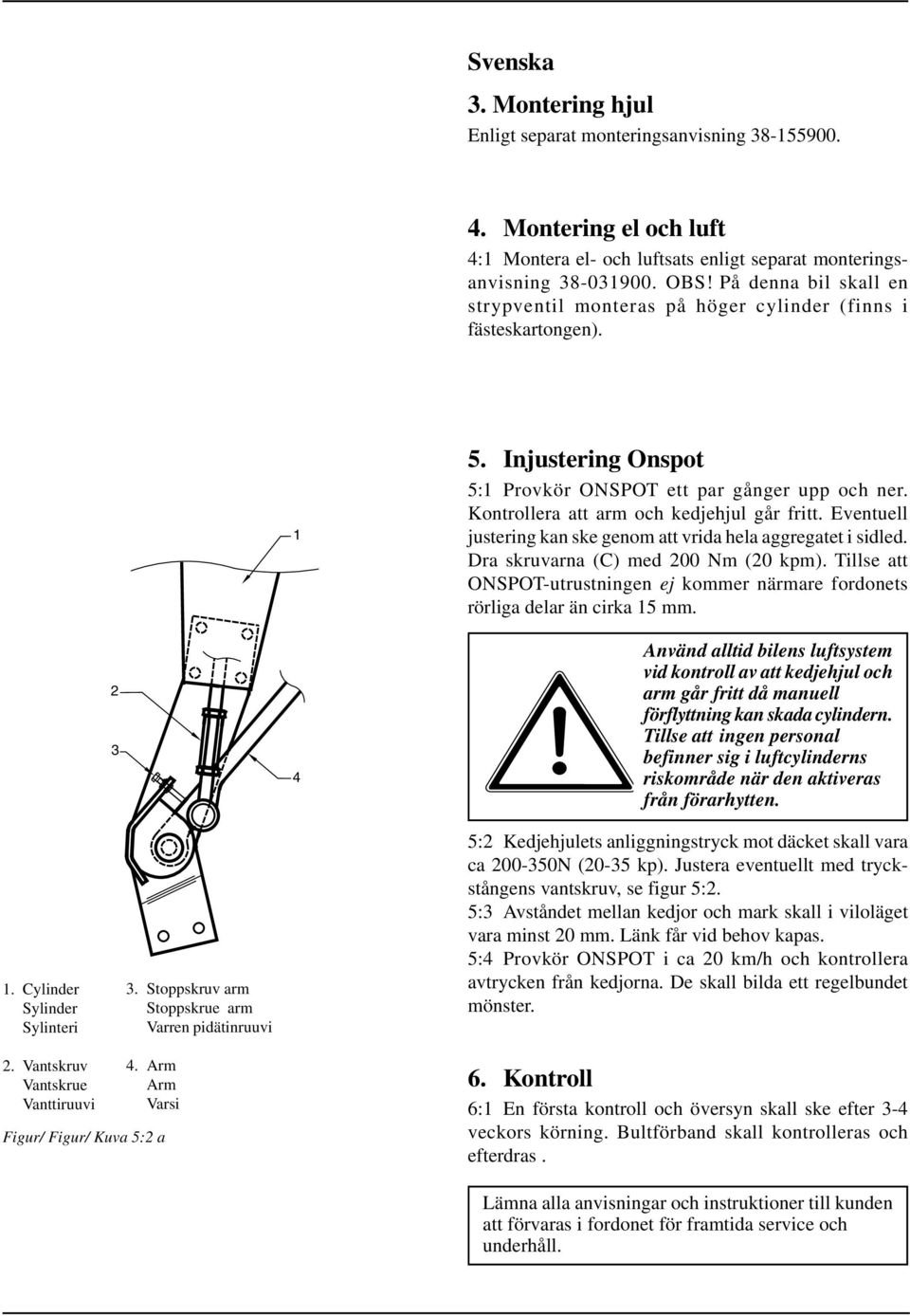 Kontrollera att arm och kedjehjul går fritt. Eventuell justering kan ske genom att vrida hela aggregatet i sidled. Dra skruvarna (C) med 200 Nm (20 kpm).