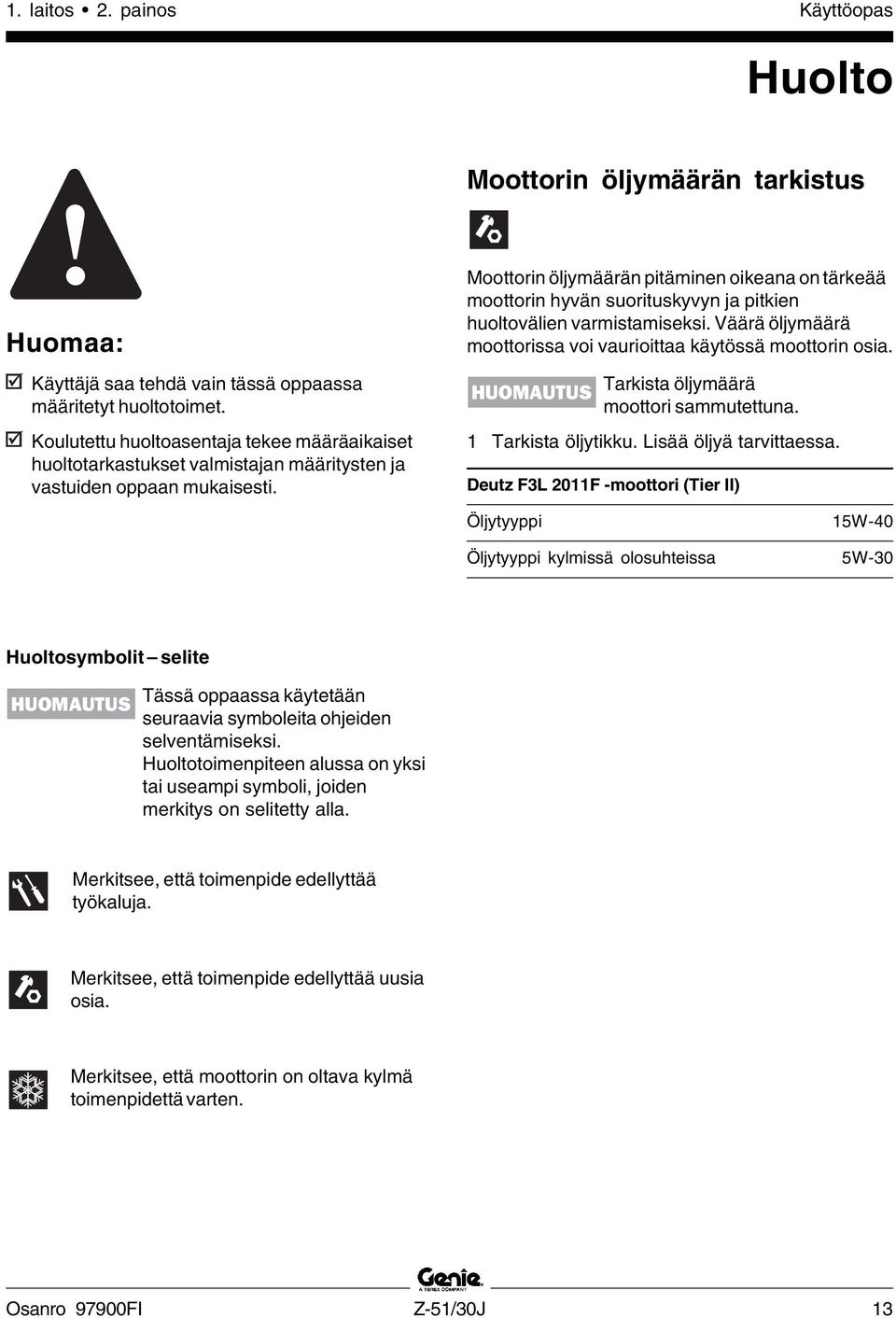 Moottorin öljymäärän pitäminen oikeana on tärkeää moottorin hyvän suorituskyvyn ja pitkien huoltovälien varmistamiseksi. Väärä öljymäärä moottorissa voi vaurioittaa käytössä moottorin osia.