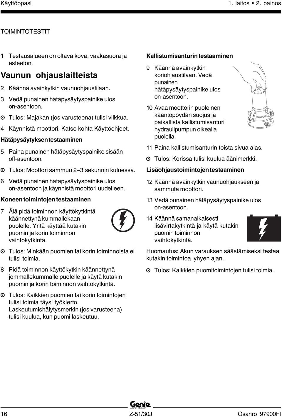 Hätäpysäytyksen testaaminen 5 Paina punainen hätäpysäytyspainike sisään off-asentoon. Tulos: Moottori sammuu 2 3 sekunnin kuluessa.