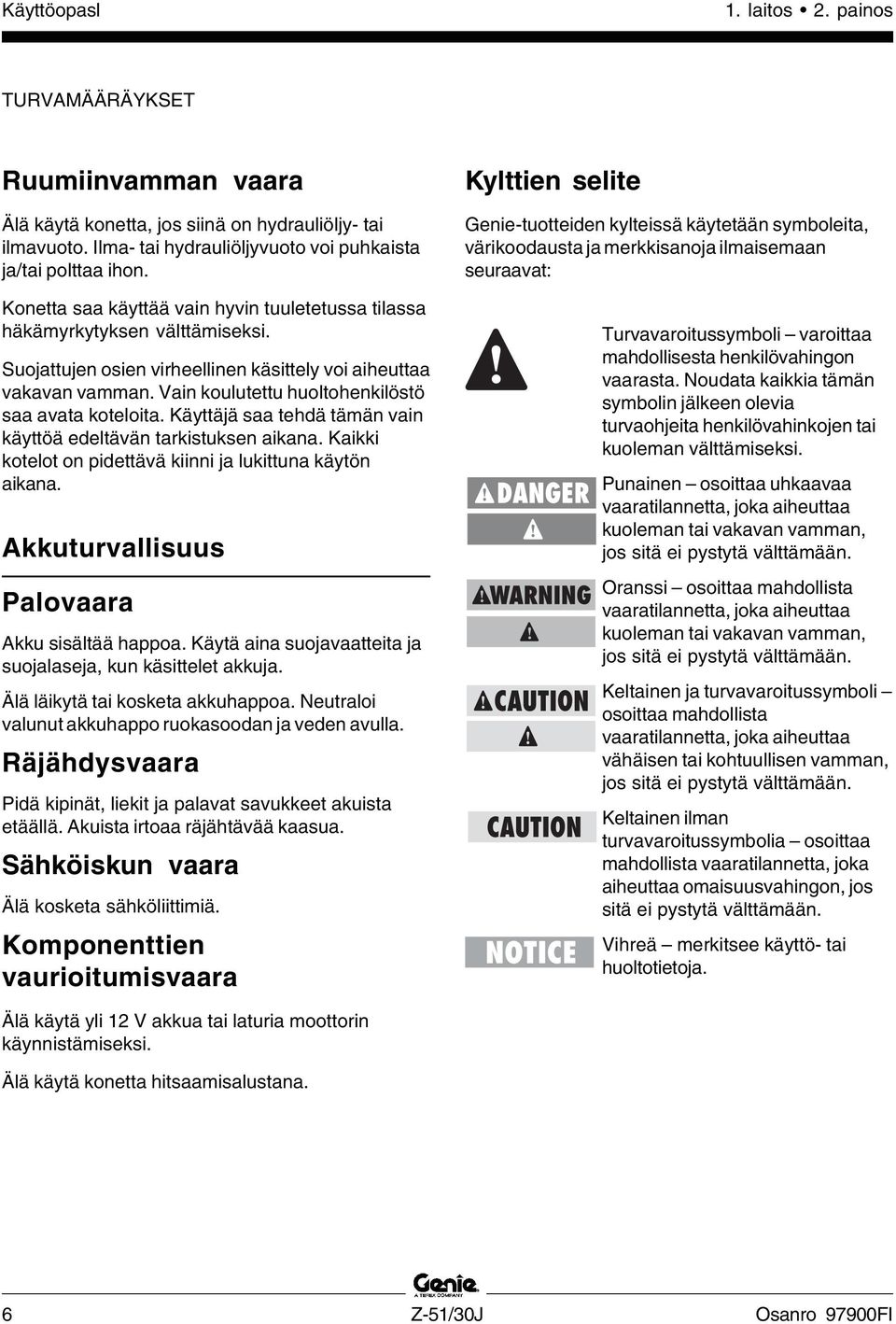 Vain koulutettu huoltohenkilöstö saa avata koteloita. Käyttäjä saa tehdä tämän vain käyttöä edeltävän tarkistuksen aikana. Kaikki kotelot on pidettävä kiinni ja lukittuna käytön aikana.