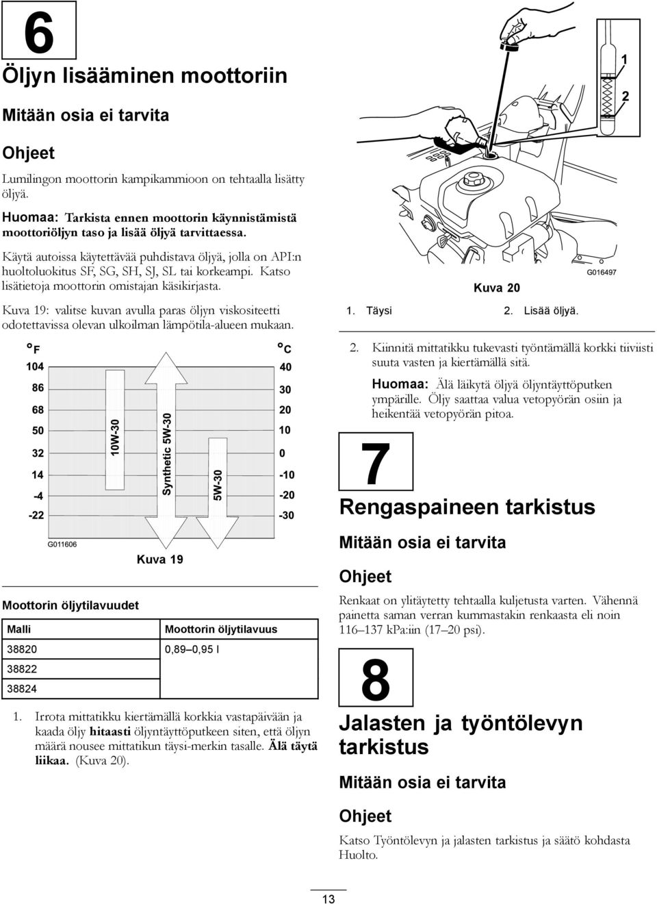 Käytä autoissa käytettävää puhdistava öljyä, jolla on API:n huoltoluokitus SF, SG, SH, SJ, SL tai korkeampi. Katso lisätietoja moottorin omistajan käsikirjasta.