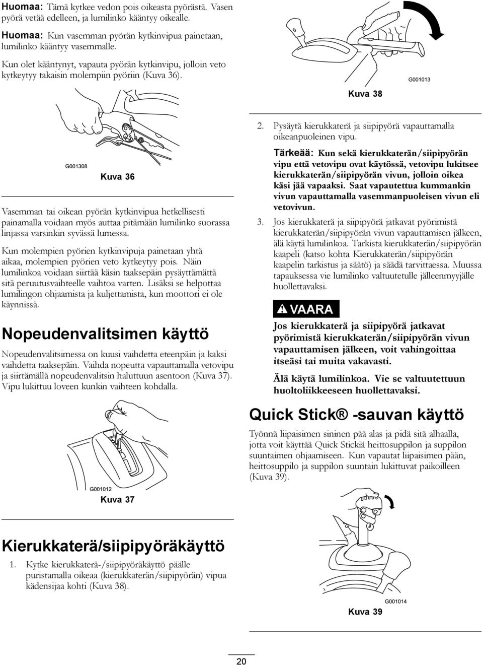 Kuva 38 Kuva 36 Vasemman tai oikean pyörän kytkinvipua hetkellisesti painamalla voidaan myös auttaa pitämään lumilinko suorassa linjassa varsinkin syvässä lumessa.