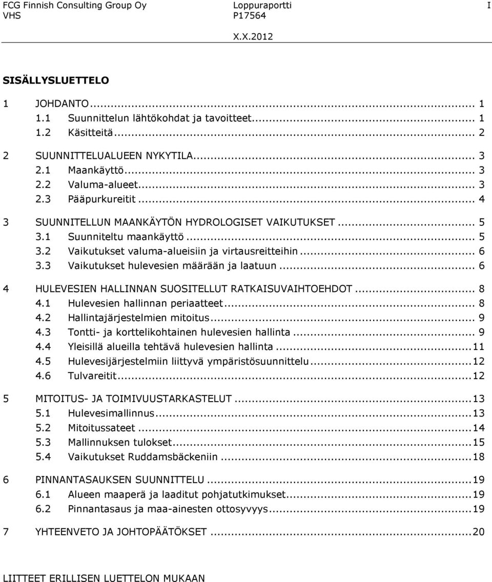 .. 6 3.3 Vaikutukset hulevesien määrään ja laatuun... 6 4 HULEVESIEN HALLINNAN SUOSITELLUT RATKAISUVAIHTOEHDOT... 8 4.1 Hulevesien hallinnan periaatteet... 8 4.2 Hallintajärjestelmien mitoitus... 9 4.