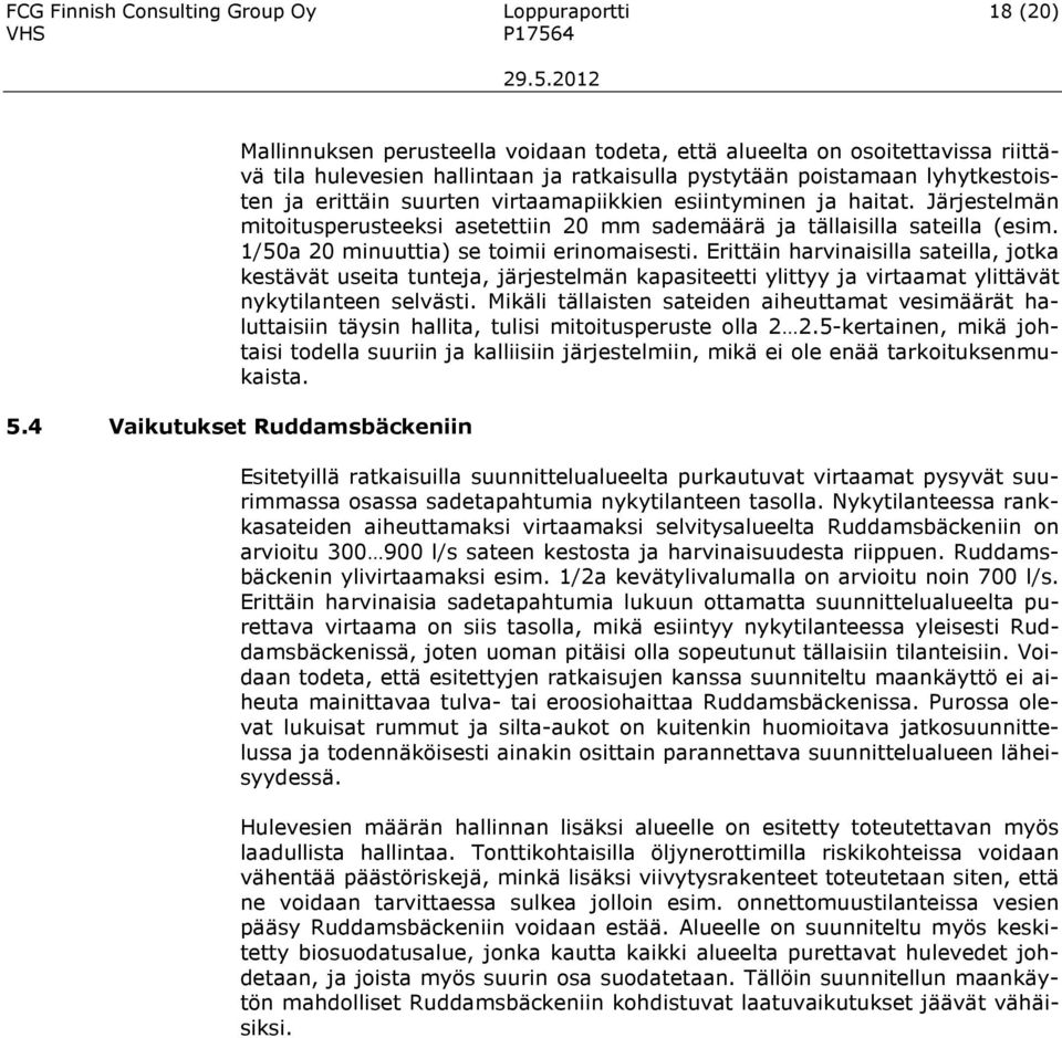 1/50a 20 minuuttia) se toimii erinomaisesti. Erittäin harvinaisilla sateilla, jotka kestävät useita tunteja, järjestelmän kapasiteetti ylittyy ja virtaamat ylittävät nykytilanteen selvästi.