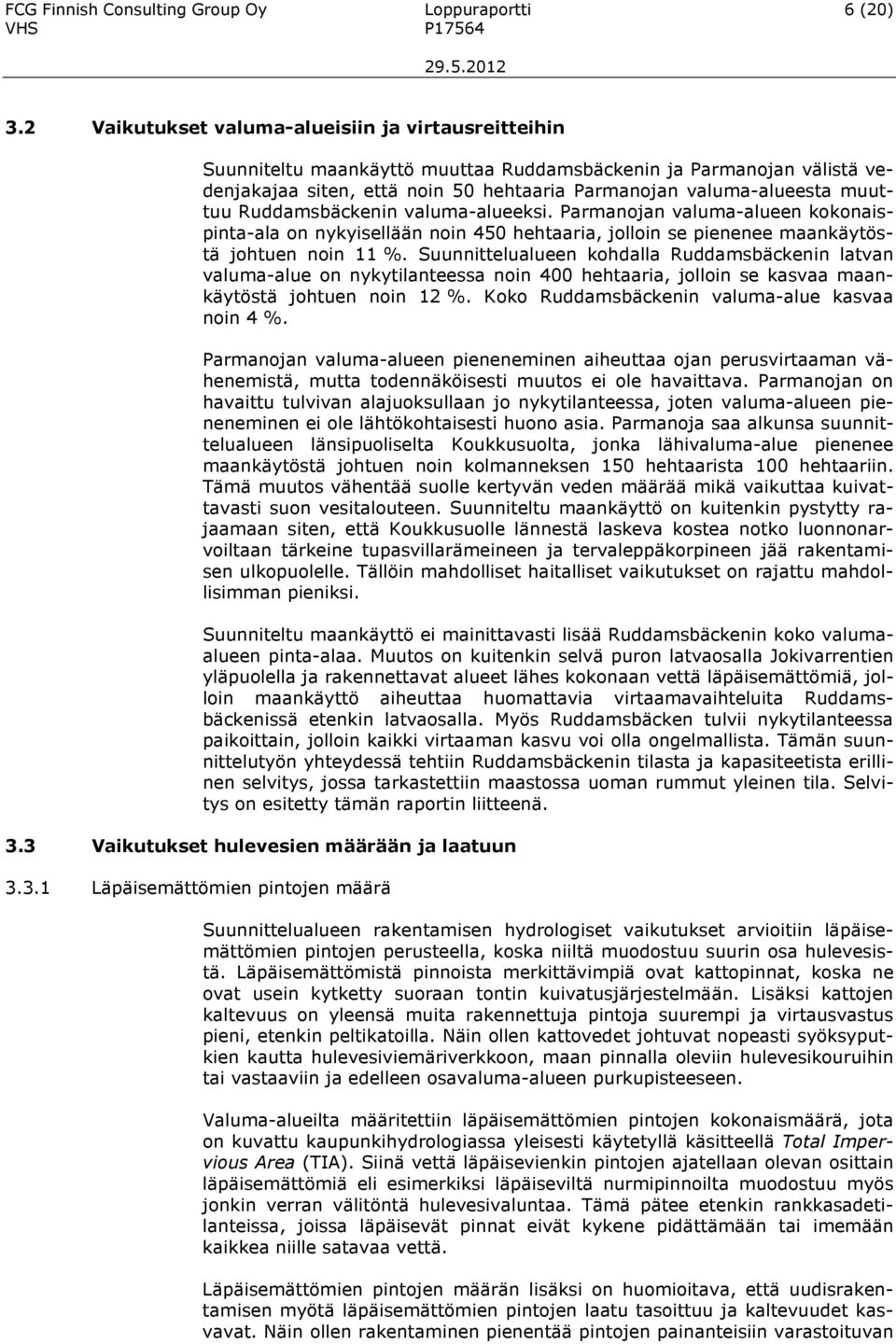 Ruddamsbäckenin valuma-alueeksi. Parmanojan valuma-alueen kokonaispinta-ala on nykyisellään noin 450 hehtaaria, jolloin se pienenee maankäytöstä johtuen noin 11 %.