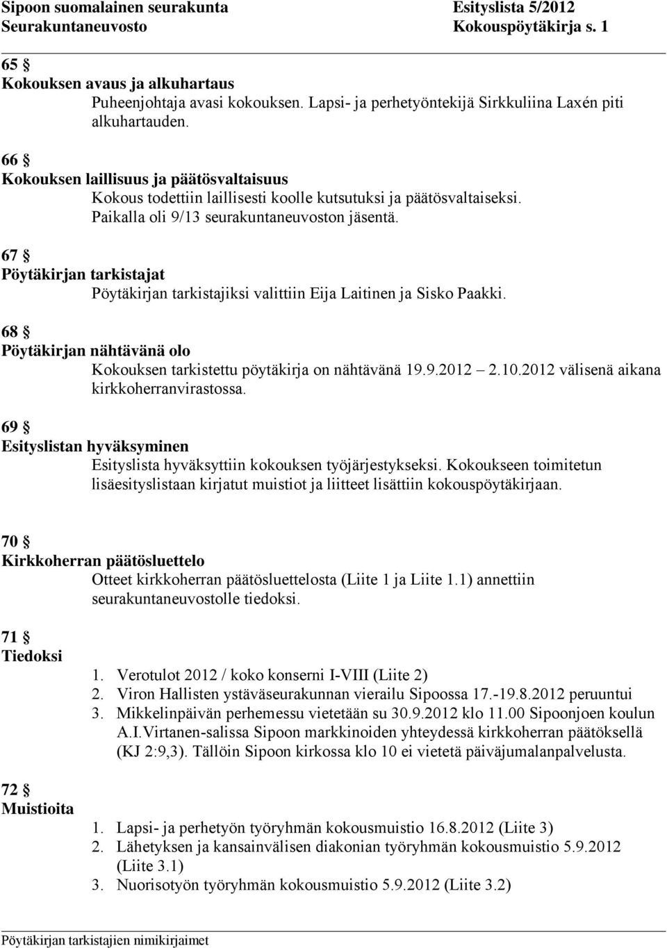 67 Pöytäkirjan tarkistajat Pöytäkirjan tarkistajiksi valittiin Eija Laitinen ja Sisko Paakki. 68 Pöytäkirjan nähtävänä olo Kokouksen tarkistettu pöytäkirja on nähtävänä 19.9.2012 2.10.