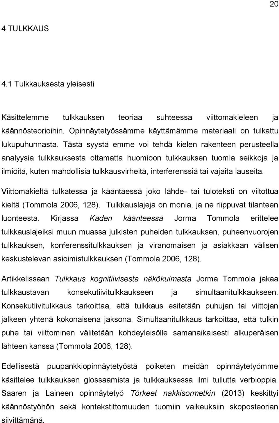 vajaita lauseita. Viittomakieltä tulkatessa ja kääntäessä joko lähde- tai tuloteksti on viitottua kieltä (Tommola 2006, 128). Tulkkauslajeja on monia, ja ne riippuvat tilanteen luonteesta.