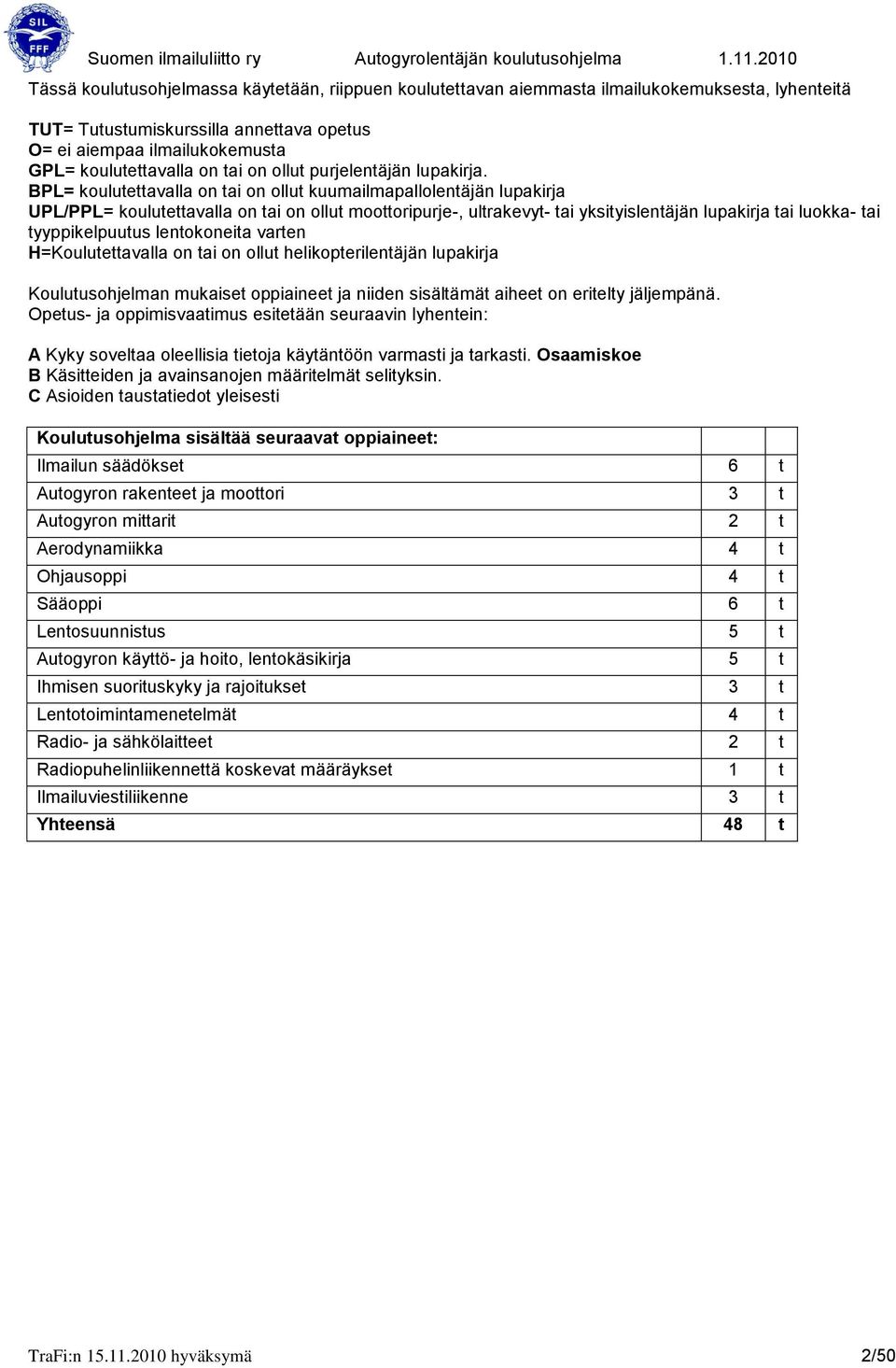 PL= koulutettavalla on tai on ollut kuumailmapallolentäjän lupakirja UPL/PPL= koulutettavalla on tai on ollut moottoripurje-, ultrakevyt- tai yksityislentäjän lupakirja tai luokka- tai