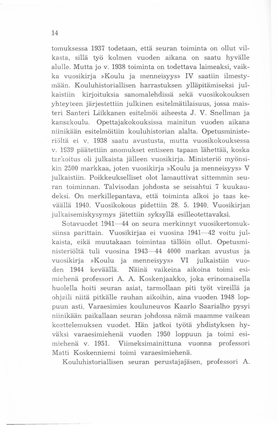 Kouluhistoriallisen harrastuksen ylläpitämiseksi julkaistiin kirjoituksia sanomalehdissä sekä vuosikokouksen yhteyteen järjestettiin julkinen esitelmätilaisuus.