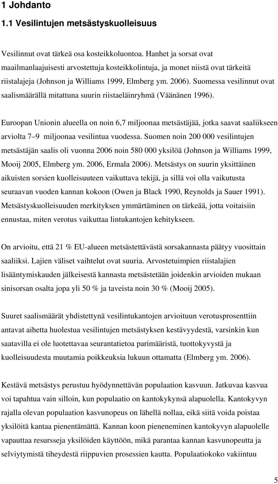 Suomessa vesilinnut ovat saalismäärällä mitattuna suurin riistaeläinryhmä (Väänänen 1996).