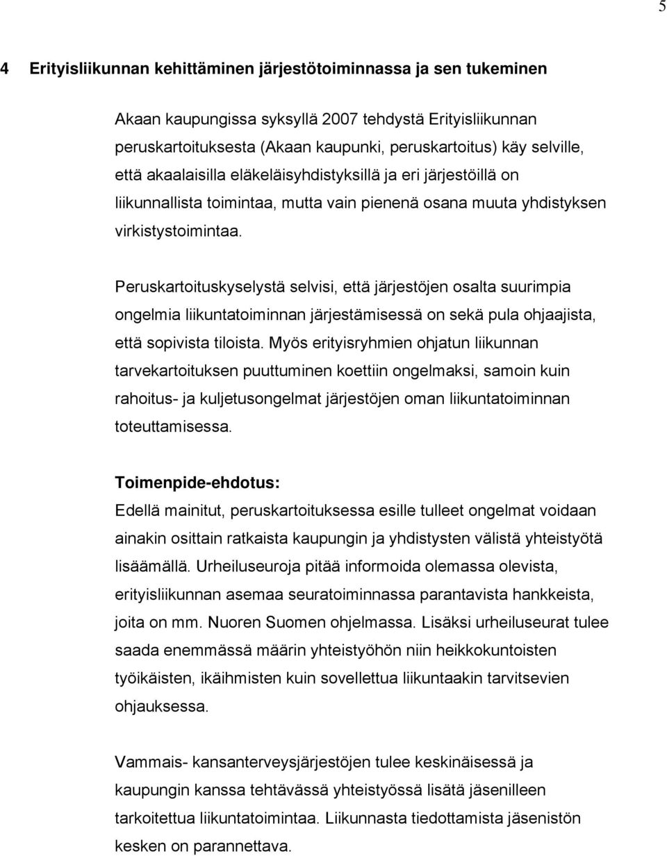 Peruskartoituskyselystä selvisi, että järjestöjen osalta suurimpia ongelmia liikuntatoiminnan järjestämisessä on sekä pula ohjaajista, että sopivista tiloista.