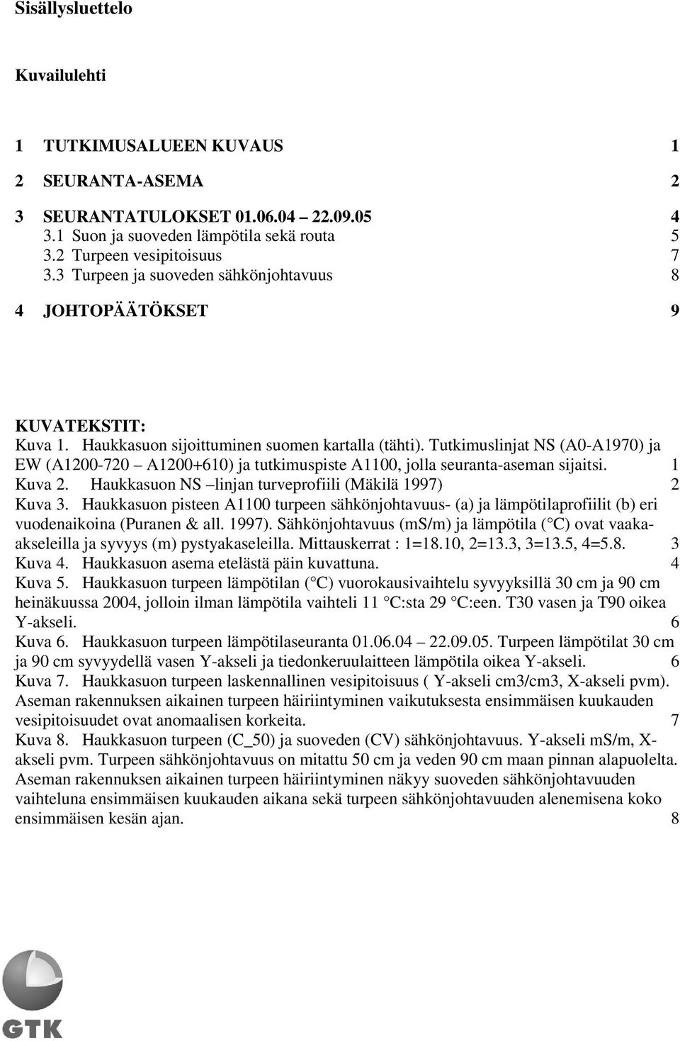 Tutkimuslinjat NS (A0-A1970) ja EW (A1200-720 A1200+610) ja tutkimuspiste A1100, jolla seuranta-aseman sijaitsi. 1 Kuva 2. Haukkasuon NS linjan turveprofiili (Mäkilä 1997) 2 Kuva 3.