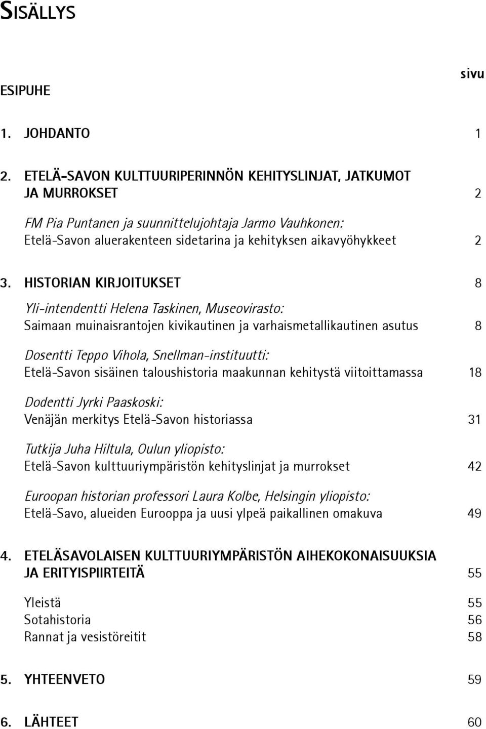 HISTORIAN KIRJOITUKSET 8 Yli-intendentti Helena Taskinen, Museovirasto: Saimaan muinaisrantojen kivikautinen ja varhaismetallikautinen asutus 8 Dosentti Teppo Vihola, Snellman-instituutti: