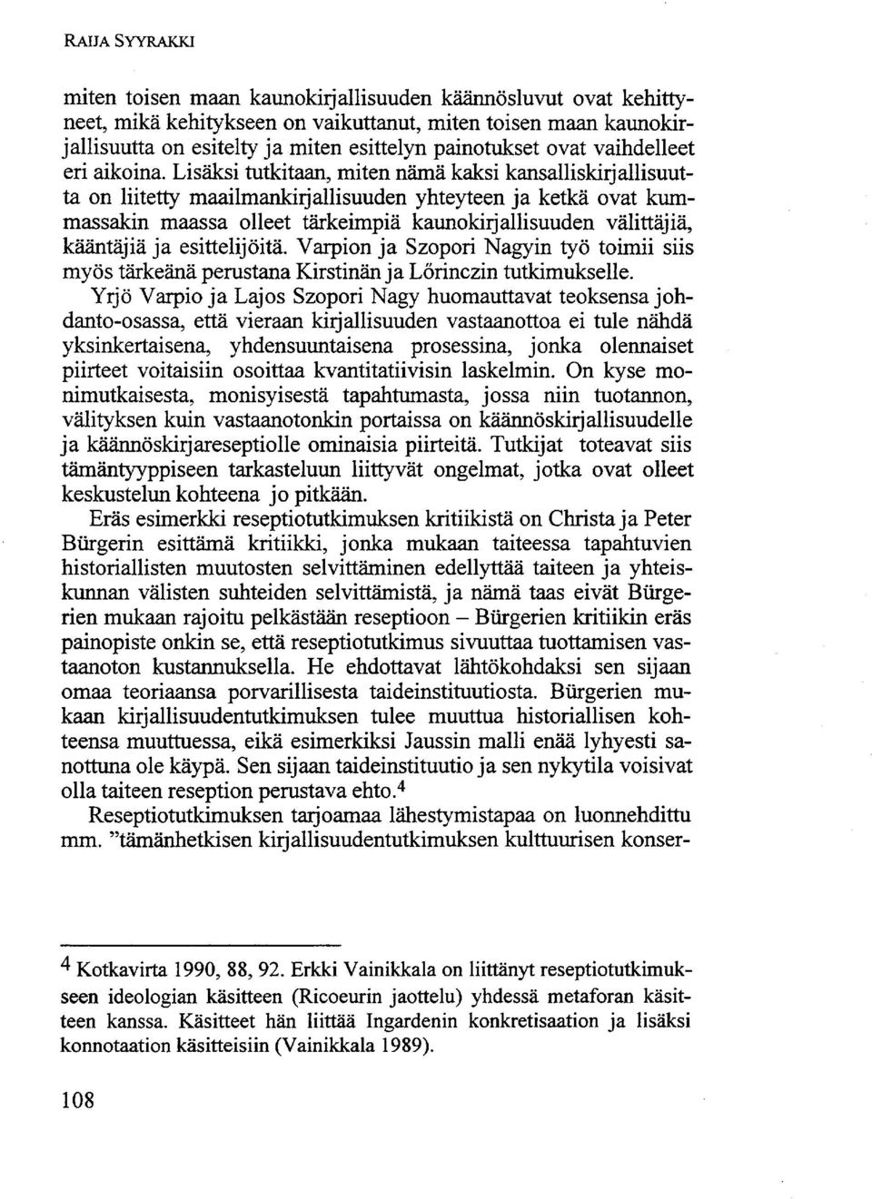 Lisäksi tutkitaan, miten nämä kaksi kansalliskirjallisuutta on liitetty maailmankirjallisuuden yhteyteen ja ketkä ovat kummassakin maassa olleet tärkeimpiä kaunokirjallisuuden välittäjiä, kääntäjiä