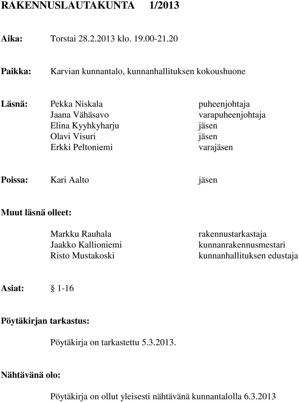 Kyyhkyharju jäsen Olavi Visuri jäsen Erkki Peltoniemi varajäsen Poissa: Kari Aalto jäsen Muut läsnä olleet: Markku Rauhala Jaakko Kallioniemi